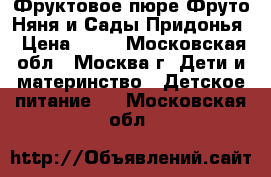 Фруктовое пюре Фруто Няня и Сады Придонья › Цена ­ 15 - Московская обл., Москва г. Дети и материнство » Детское питание   . Московская обл.